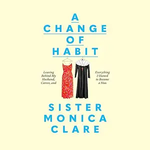 A Change of Habit Leaving Behind My Husband Career and Everything I Owned to Become a Nun Audiobook