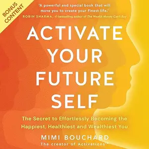 Activate Your Future Self The Secret to Effortlessly Becoming the Happiest, Healthiest and Wealthiest You Audiobook
