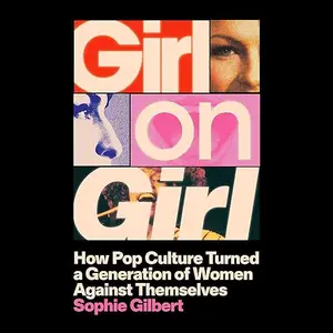 Girl on Girl How Pop Culture Turned a Generation of Women Against Themselves