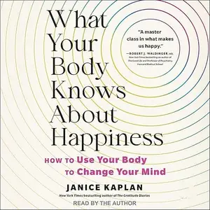 What Your Body Knows About Happiness How to Use Your Body to Change Your Mind Audiobook